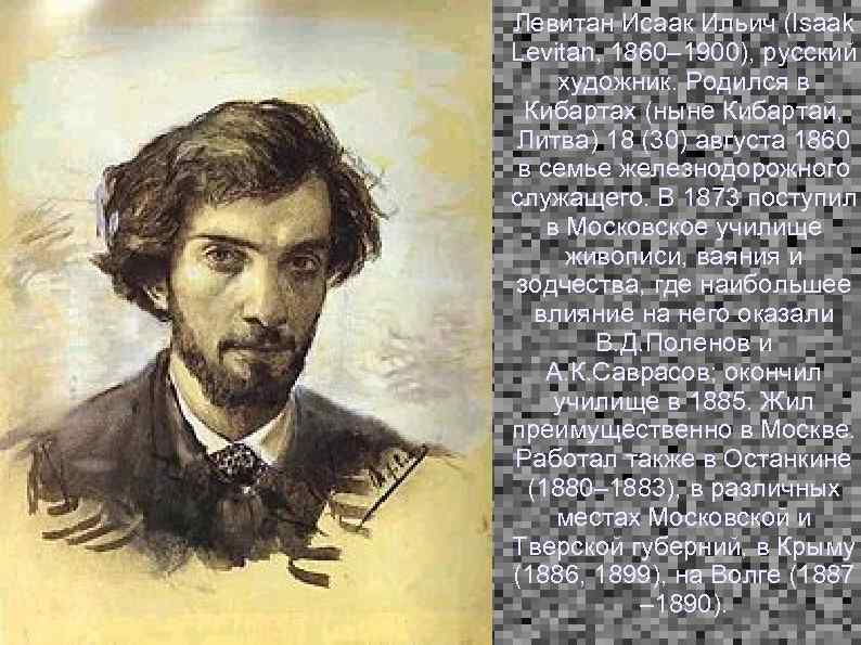 Левитан Исаак Ильич (Isaak Levitan, 1860– 1900), русский художник. Родился в Кибартах (ныне Кибартай,