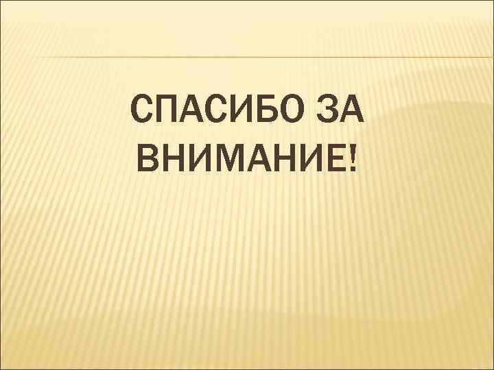 СПАСИБО ЗА ВНИМАНИЕ! 