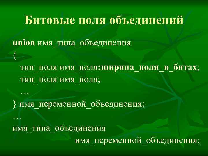 Битовые поля объединений union имя_типа_объединения { тип_поля имя_поля: ширина_поля_в_битах; тип_поля имя_поля; … } имя_переменной_объединения;