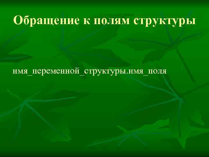 Обращение к полям структуры имя_переменной_структуры. имя_поля 