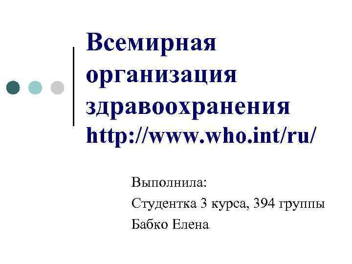 Всемирная организация здравоохранения http: //www. who. int/ru/ Выполнила: Студентка 3 курса, 394 группы Бабко