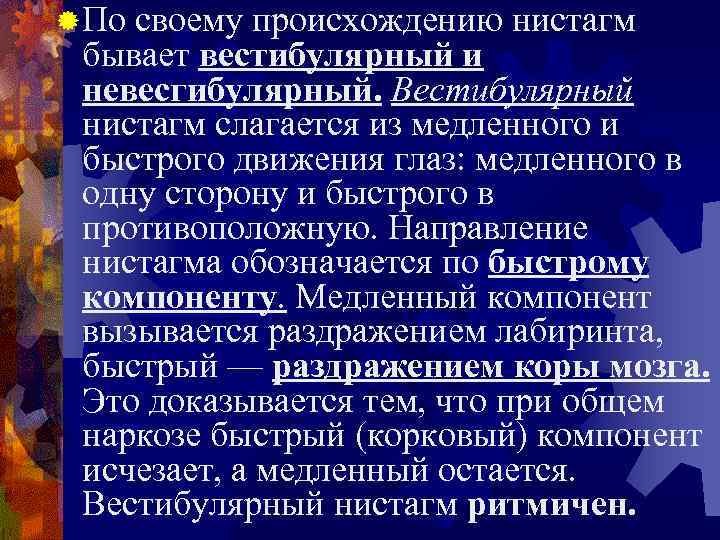 ® По своему происхождению нистагм бывает вестибулярный и невесгибулярный. Вестибулярный нистагм слагается из медленного