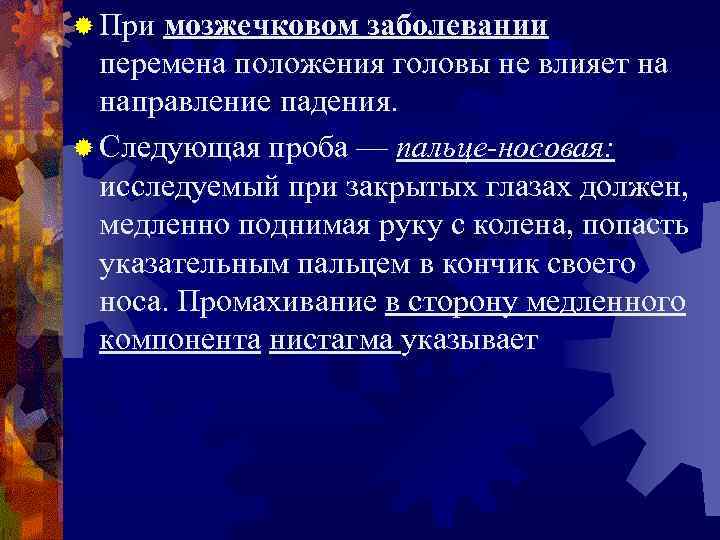 ® При мозжечковом заболевании перемена положения головы не влияет на направление падения. ® Следующая