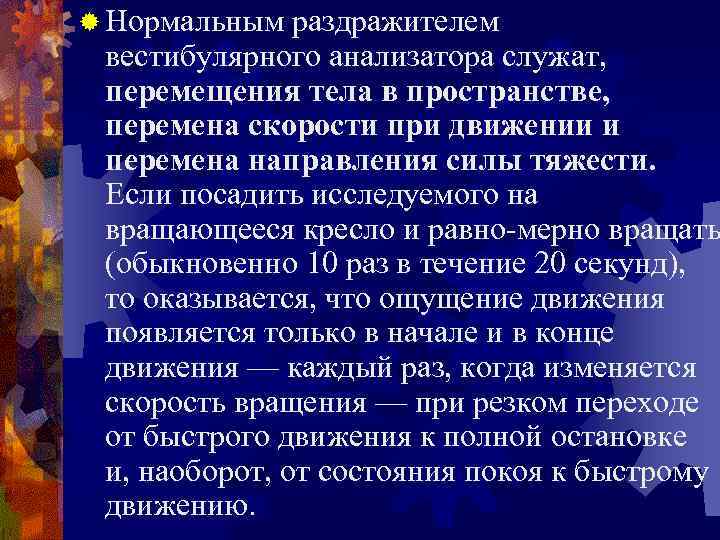 ® Нормальным раздражителем вестибулярного анализатора служат, перемещения тела в пространстве, перемена скорости при движении