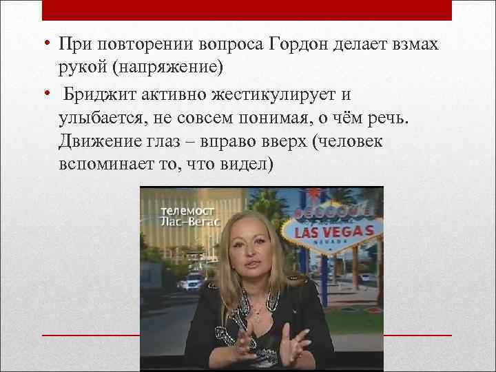  • При повторении вопроса Гордон делает взмах рукой (напряжение) • Бриджит активно жестикулирует