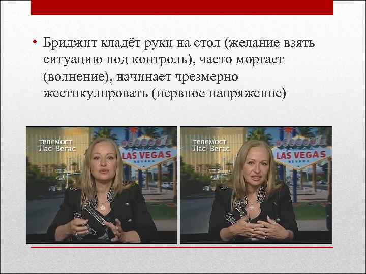  • Бриджит кладёт руки на стол (желание взять ситуацию под контроль), часто моргает