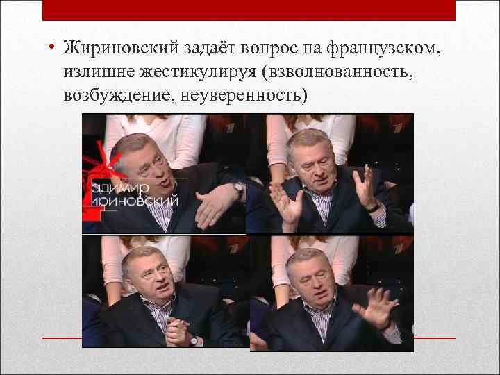  • Жириновский задаёт вопрос на французском, излишне жестикулируя (взволнованность, возбуждение, неуверенность) 