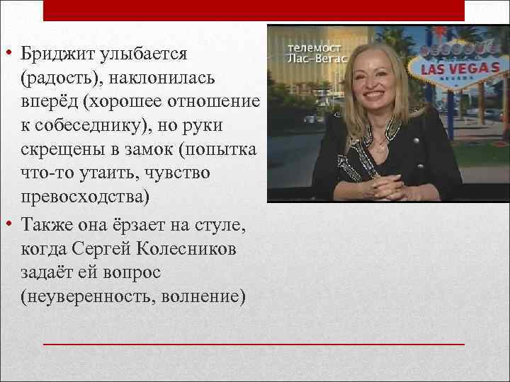  • Бриджит улыбается (радость), наклонилась вперёд (хорошее отношение к собеседнику), но руки скрещены