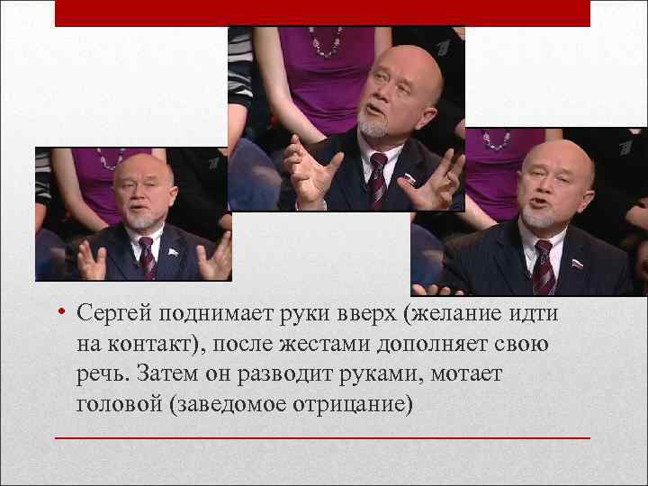  • Сергей поднимает руки вверх (желание идти на контакт), после жестами дополняет свою