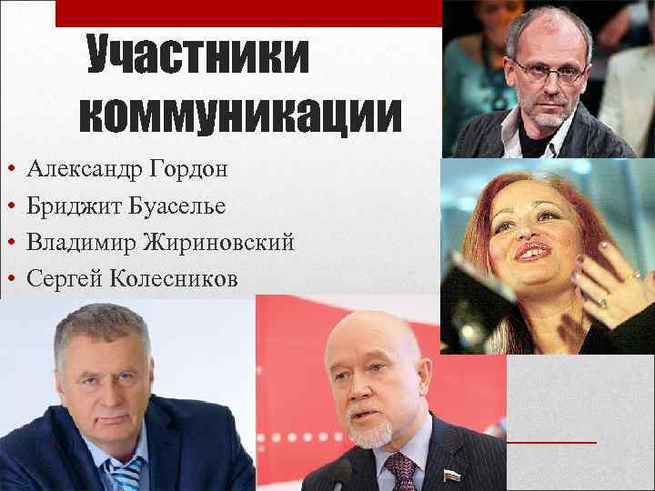 Участники коммуникации • • Александр Гордон Бриджит Буаселье Владимир Жириновский Сергей Колесников 