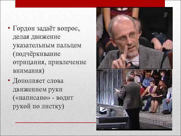  • Гордон задаёт вопрос, делая движение указательным пальцем (подчёркивание отрицания, привлечение внимания) •