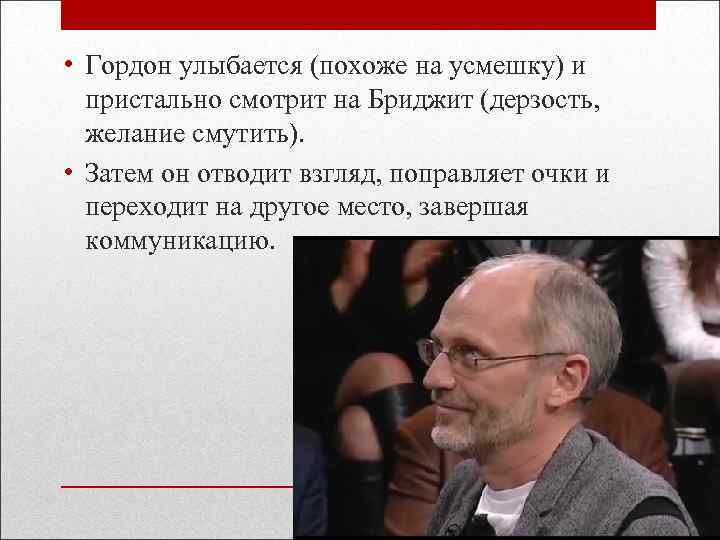  • Гордон улыбается (похоже на усмешку) и пристально смотрит на Бриджит (дерзость, желание