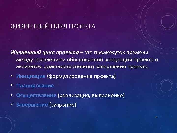 ЖИЗНЕННЫЙ ЦИКЛ ПРОЕКТА Жизненный цикл проекта – это промежуток времени между появлением обоснованной концепции