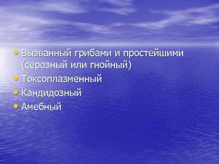  • Вызванный грибами и простейшими (серозный или гнойный) • Токсоплазменный • Кандидозный •