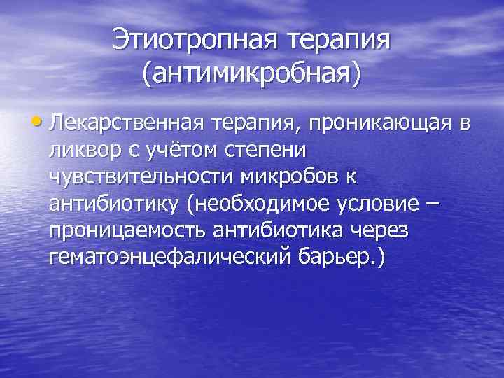 Этиотропная терапия (антимикробная) • Лекарственная терапия, проникающая в ликвор с учётом степени чувствительности микробов