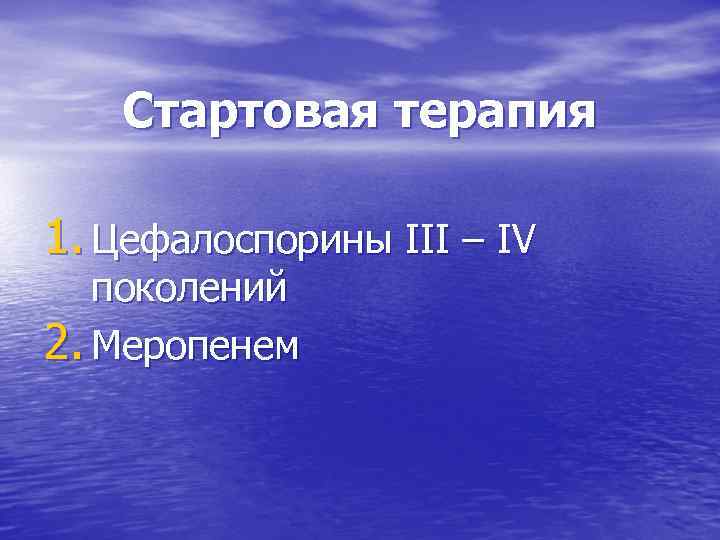 Стартовая терапия 1. Цефалоспорины ІІІ – ІV поколений 2. Меропенем 