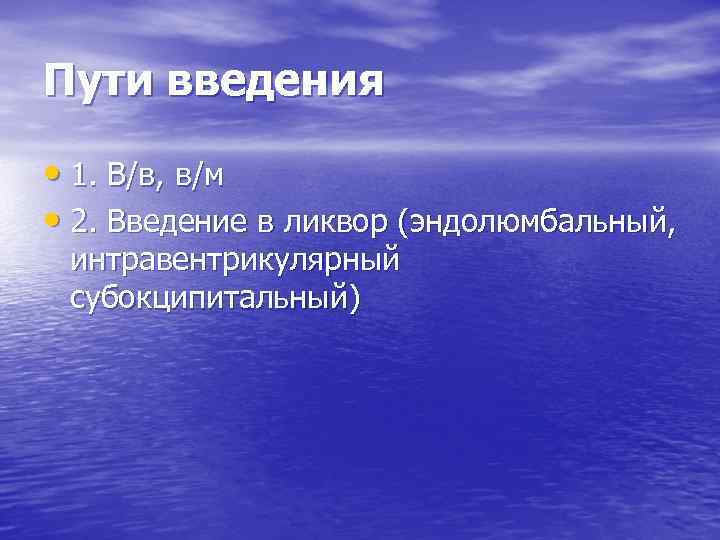 Пути введения • 1. В/в, в/м • 2. Введение в ликвор (эндолюмбальный, интравентрикулярный субокципитальный)