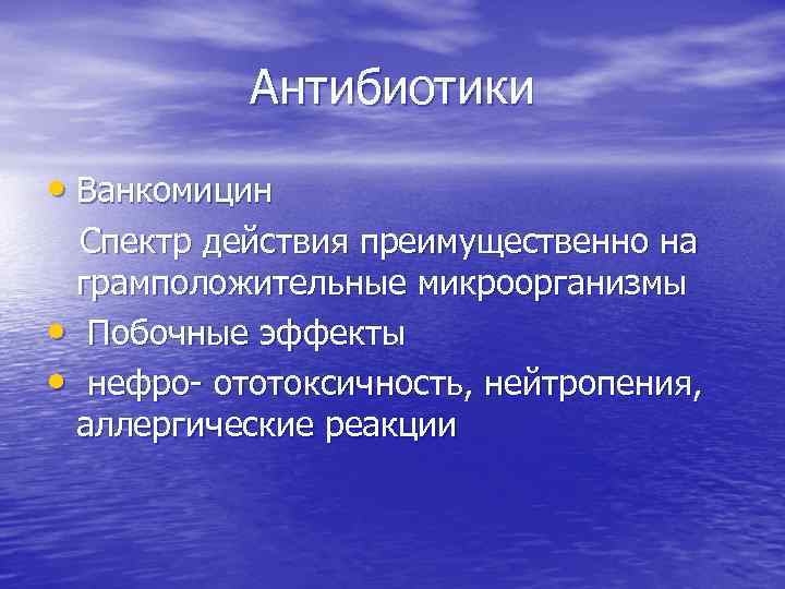 Антибиотики • Ванкомицин Спектр действия преимущественно на грамположительные микроорганизмы • Побочные эффекты • нефро-