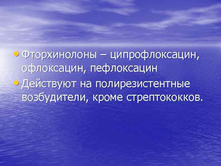  • Фторхинолоны – ципрофлоксацин, пефлоксацин • Действуют на полирезистентные возбудители, кроме стрептококков. 