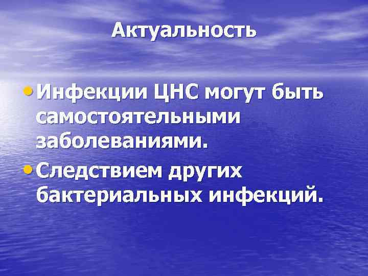 Актуальность • Инфекции ЦНС могут быть самостоятельными заболеваниями. • Следствием других бактериальных инфекций. 