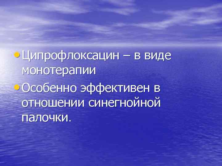  • Ципрофлоксацин – в виде монотерапии • Особенно эффективен в отношении синегнойной палочки.