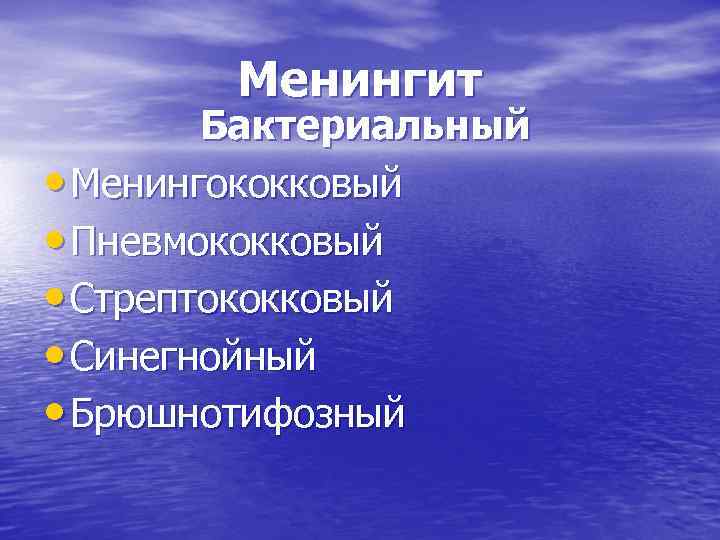 Менингит Бактериальный • Менингококковый • Пневмококковый • Стрептококковый • Синегнойный • Брюшнотифозный 