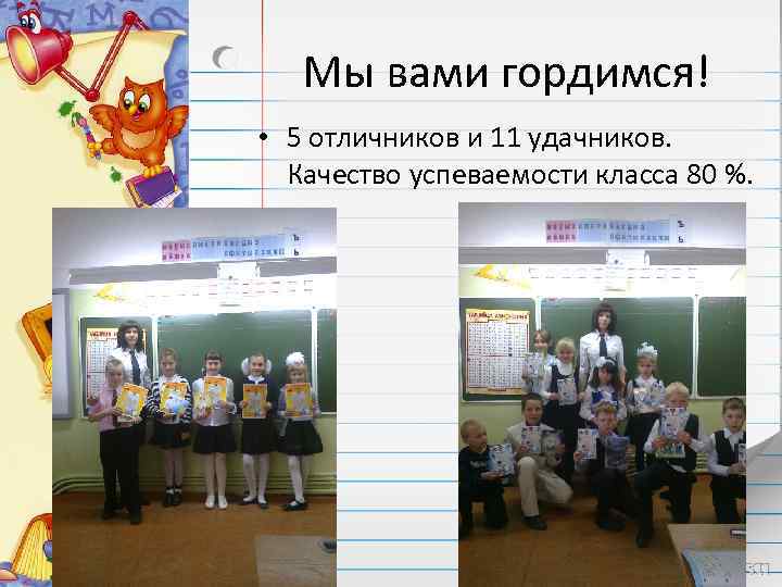 Мы вами гордимся! • 5 отличников и 11 удачников. Качество успеваемости класса 80 %.