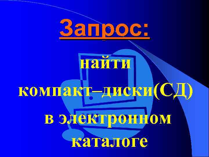 Запрос: найти компакт–диски(СД) в электронном каталоге 