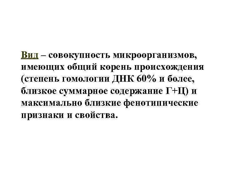 Вид – совокупность микроорганизмов, имеющих общий корень происхождения (степень гомологии ДНК 60% и более,