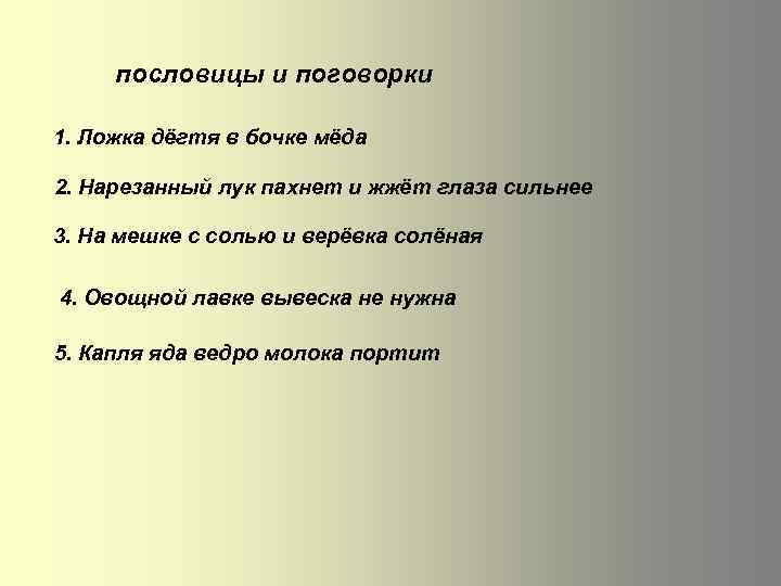 пословицы и поговорки 1. Ложка дёгтя в бочке мёда 2. Нарезанный лук пахнет и