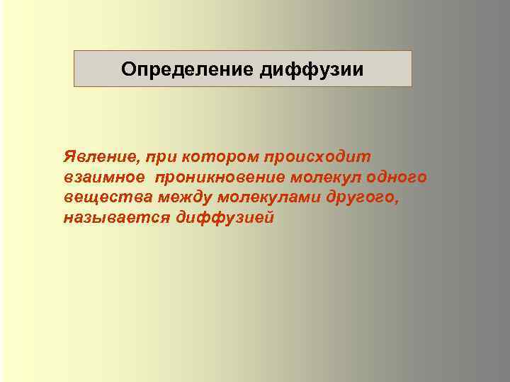 Определение диффузии Явление, при котором происходит взаимное проникновение молекул одного вещества между молекулами другого,