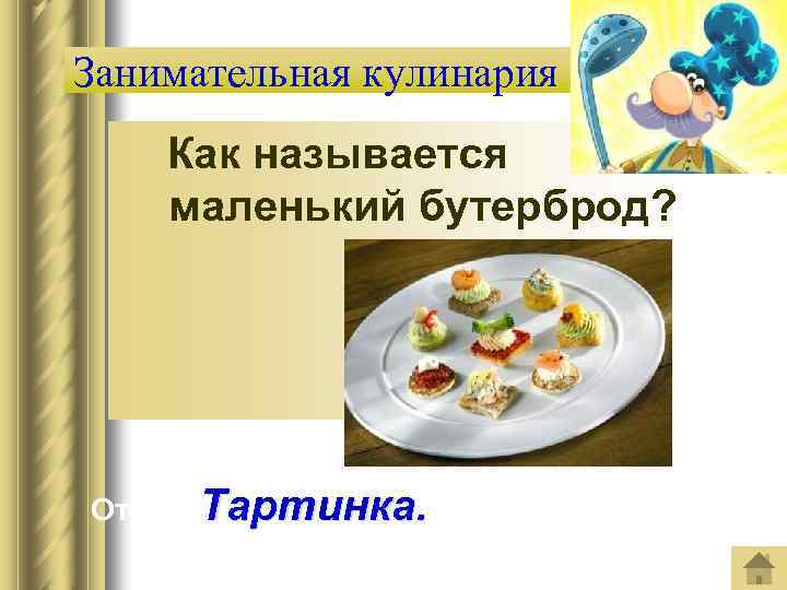 Занимательная кулинария Как называется маленький бутерброд? Ответ: Тартинка. 