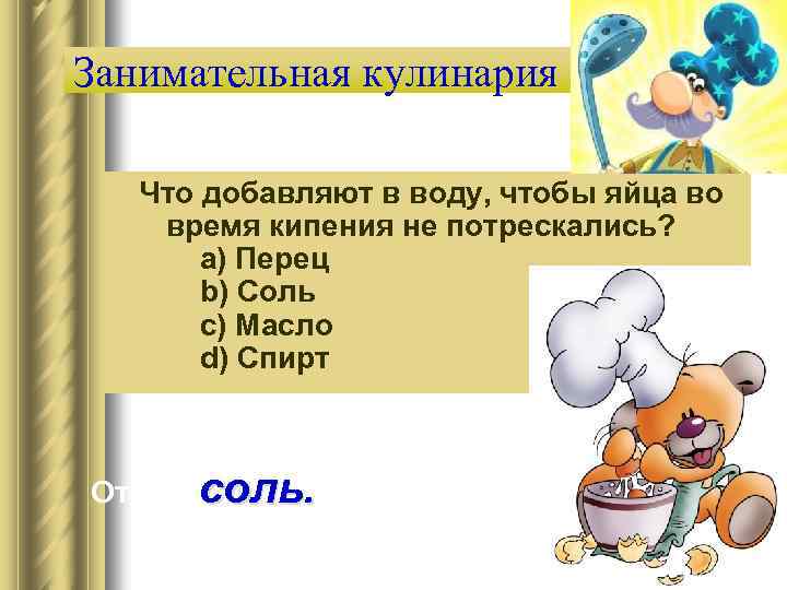 Занимательная кулинария Что добавляют в воду, чтобы яйца во время кипения не потрескались? a)