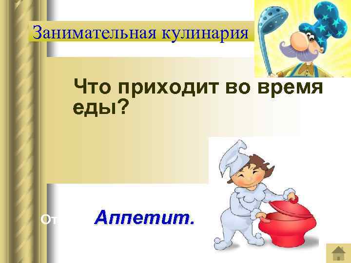 Занимательная кулинария Что приходит во время еды? Ответ: Аппетит. 