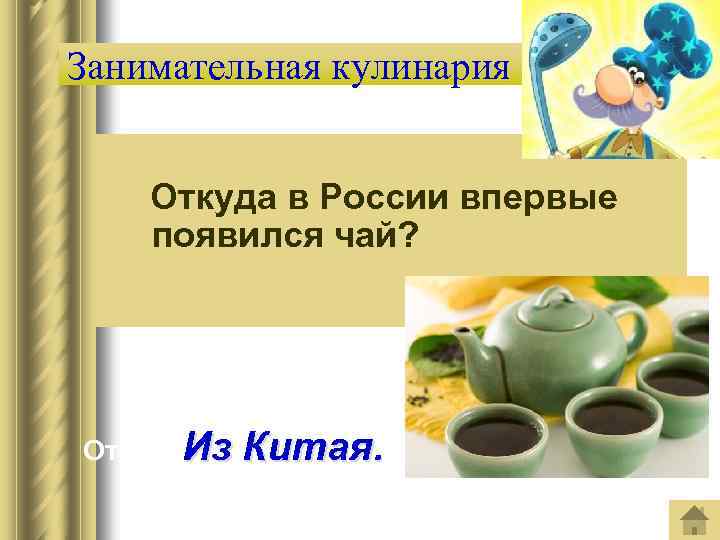 Занимательная кулинария Откуда в России впервые появился чай? Ответ: Из Китая. 