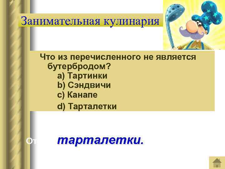 Занимательная кулинария Что из перечисленного не является бутербродом? a) Тартинки b) Сэндвичи c) Канапе