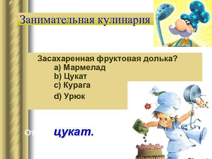 Занимательная кулинария Засахаренная фруктовая долька? a) Мармелад b) Цукат c) Курага d) Урюк Ответ: