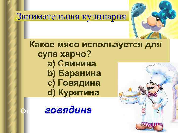 Занимательная кулинария Какое мясо используется для супа харчо? a) Свинина b) Баранина c) Говядина