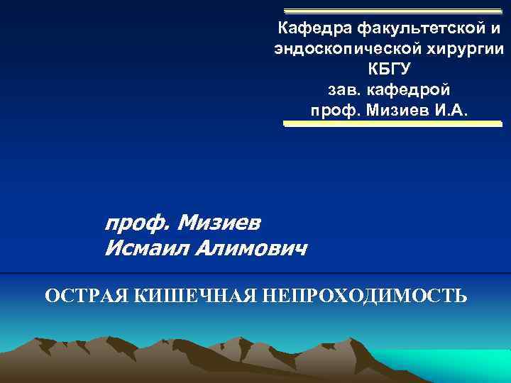 Кафедра факультетской и эндоскопической хирургии КБГУ зав. кафедрой проф. Мизиев И. А. проф. Мизиев