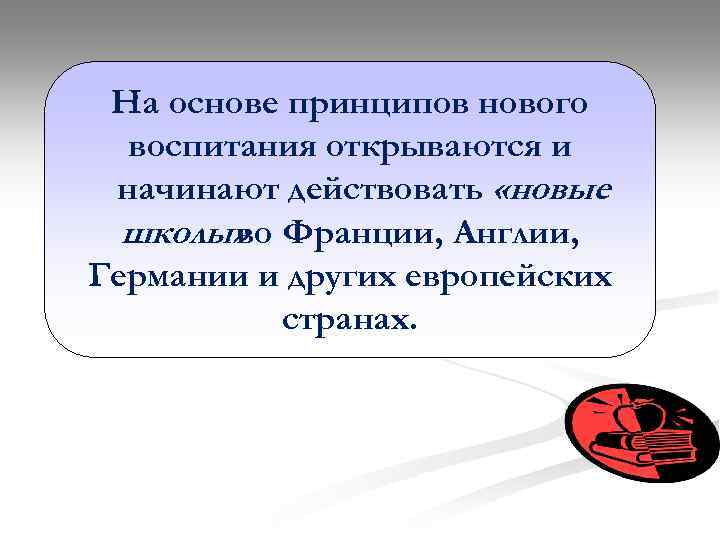 На основе принципов нового воспитания открываются и начинают действовать «новые школы» Франции, Англии, во