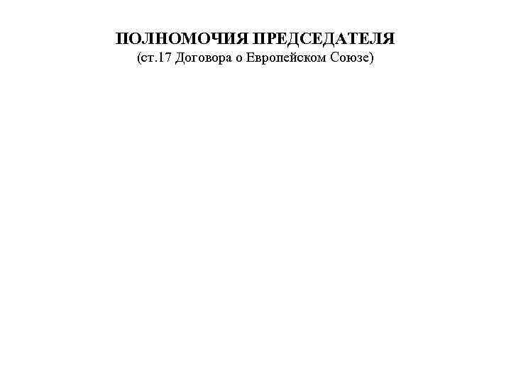 ПОЛНОМОЧИЯ ПРЕДСЕДАТЕЛЯ (ст. 17 Договора о Европейском Союзе) 
