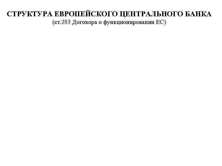 СТРУКТУРА ЕВРОПЕЙСКОГО ЦЕНТРАЛЬНОГО БАНКА (ст. 283 Договора о функционировании ЕС) 