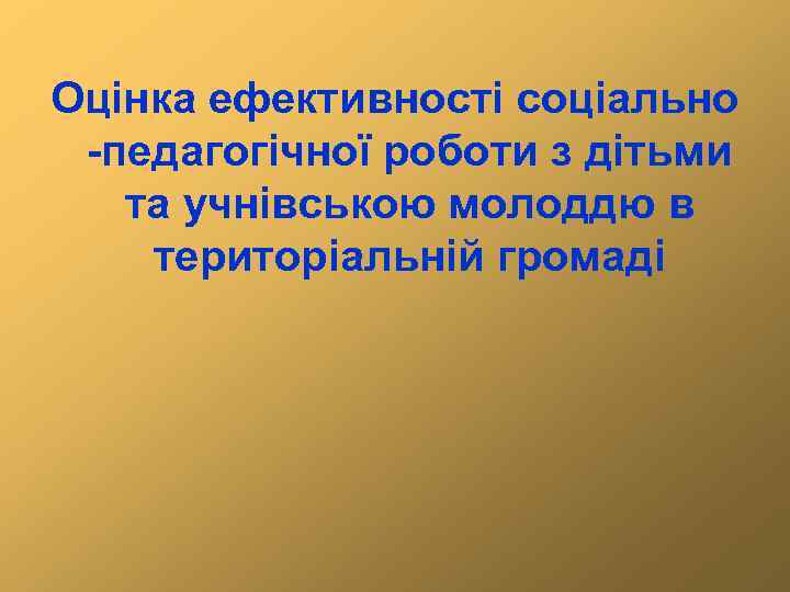 Оцінка ефективності соціально -педагогічної роботи з дітьми та учнівською молоддю в територіальній громаді 