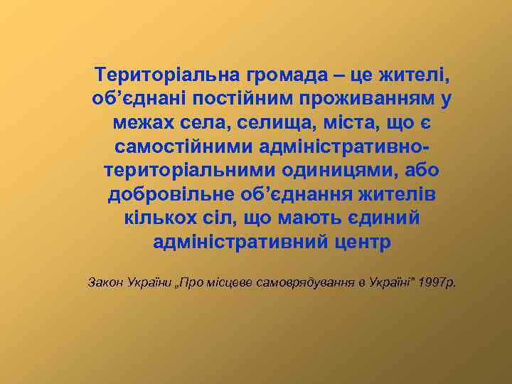Територіальна громада – це жителі, об’єднані постійним проживанням у межах села, селища, міста, що