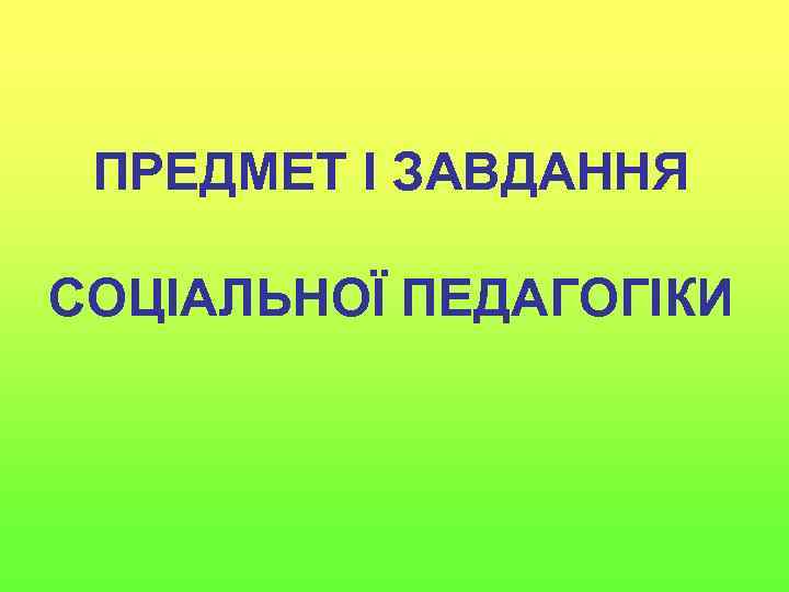 ПРЕДМЕТ І ЗАВДАННЯ СОЦІАЛЬНОЇ ПЕДАГОГІКИ 