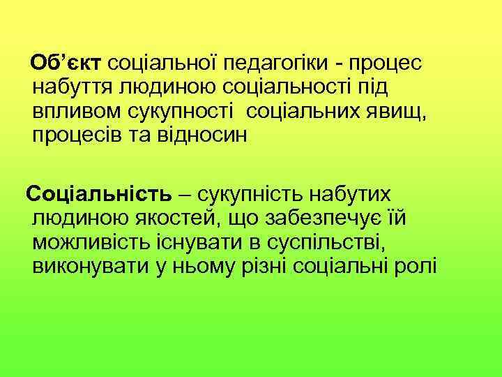 Oб’єкт соціальної педагогіки - процес набуття людиною соціальності під впливом сукупності соціальних явищ, процесів
