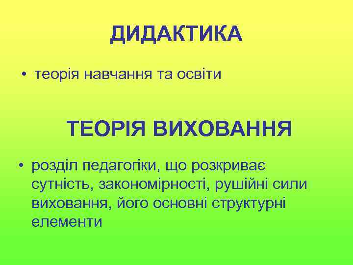ДИДАКТИКА • теорія навчання та освіти ТЕОРІЯ ВИХОВАННЯ • розділ педагогіки, що розкриває сутність,