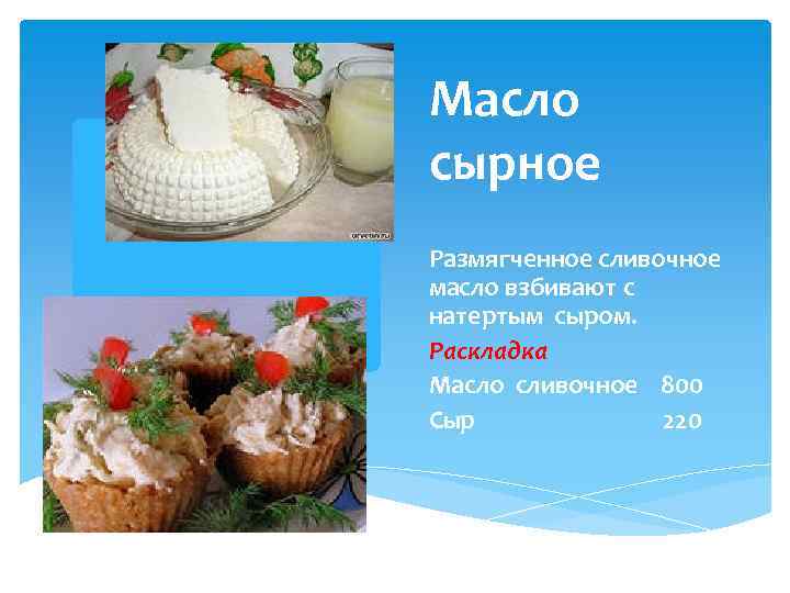 Масло сырное Размягченное сливочное масло взбивают с натертым сыром. Раскладка Масло сливочное 800 Сыр
