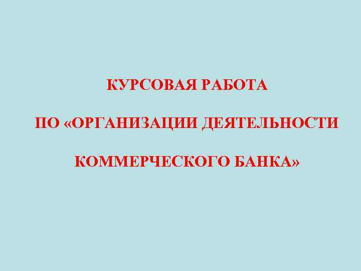 КУРСОВАЯ РАБОТА ПО «ОРГАНИЗАЦИИ ДЕЯТЕЛЬНОСТИ КОММЕРЧЕСКОГО БАНКА» 