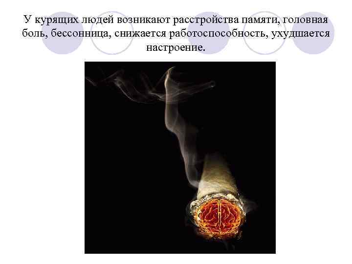 У курящих людей возникают расстройства памяти, головная боль, бессонница, снижается работоспособность, ухудшается настроение. 